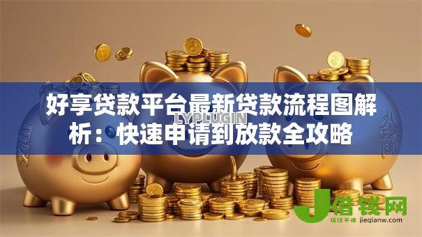 好享贷款平台最新贷款流程图解析:快速申请到放款全攻略 好享贷款平台最新贷款流程图解析:快速申请到放款全攻略