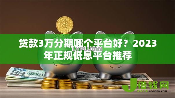 贷款3万分期哪个平台好?2023年正规低息平台推荐 贷款3万分期哪个平台好?2023年正规低息平台推荐