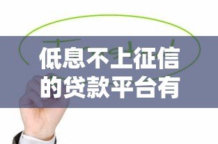 低息不上征信的贷款平台有哪些？这些渠道值得关注
