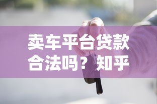 卖车平台贷款合法吗?知乎用户关心的风险与合规指南 卖车平台贷款合法吗?知乎用户关心的风险与合规指南