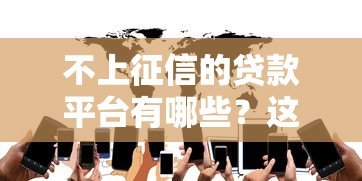 不上征信的贷款平台有哪些？这5类产品需谨慎选择！