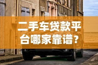 二手车贷款平台哪家靠谱？5大平台真实对比指南