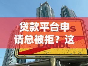 贷款平台申请总被拒？这7大原因和解决方案你必须知道