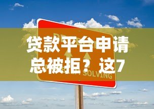 贷款平台申请总被拒？这7大原因和解决方案你必须知道