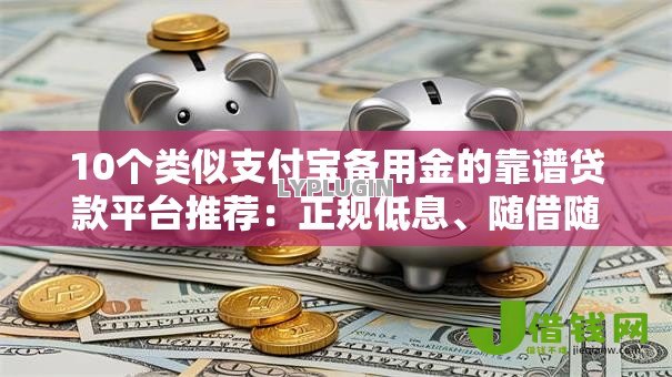 10个类似支付宝备用金的靠谱贷款平台推荐：正规低息、随借随还