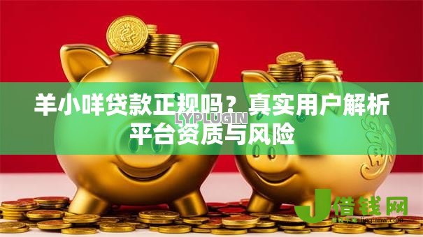 羊小咩贷款正规吗?真实用户解析平台资质与风险 羊小咩贷款正规吗?真实用户解析平台资质与风险