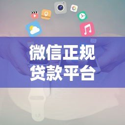 微信正规贷款平台推荐及申请攻略 微信正规贷款平台推荐及申请攻略