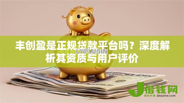 丰创盈是正规贷款平台吗？深度解析其资质与用户评价