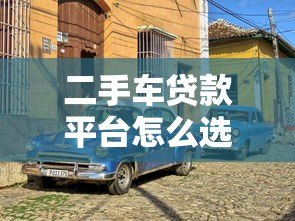 二手车贷款平台怎么选?2023年最新靠谱机构盘点 二手车贷款平台怎么选?2023年最新靠谱机构盘点