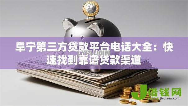 阜宁第三方贷款平台电话大全:快速找到靠谱贷款渠道 阜宁第三方贷款平台电话大全:快速找到靠谱贷款渠道