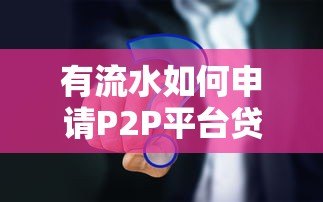 有流水如何申请P2P平台贷款?这5大条件你必须了解 有流水如何申请P2P平台贷款?这5大条件你必须了解