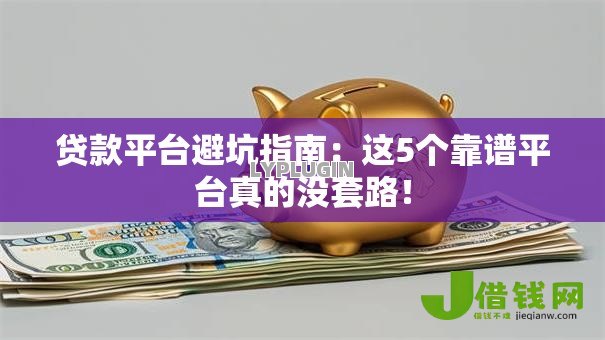 贷款平台避坑指南:这5个靠谱平台真的没套路! 贷款平台避坑指南:这5个靠谱平台真的没套路!
