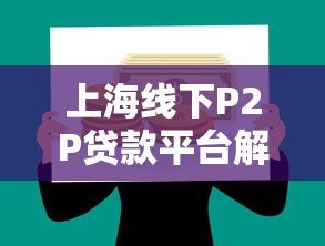 上海线下P2P贷款平台解析:合规性与借贷风险指南 上海线下P2P贷款平台解析:合规性与借贷风险指南