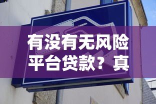 有没有无风险平台贷款?真实情况大揭秘 有没有无风险平台贷款?真实情况大揭秘