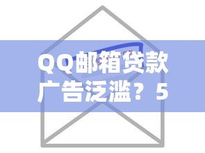 QQ邮箱贷款广告泛滥?5招教你识别与防范风险 QQ邮箱贷款广告泛滥?5招教你识别与防范风险