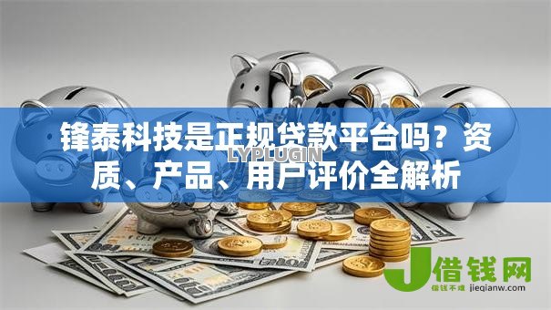 锋泰科技是正规贷款平台吗?资质、产品、用户评价全解析 锋泰科技是正规贷款平台吗?资质、产品、用户评价全解析