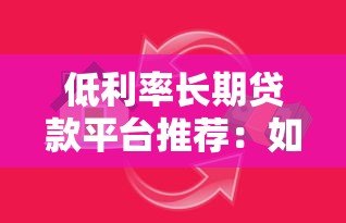 低利率长期贷款平台推荐:如何选择最适合的借贷方案? 低利率长期贷款平台推荐:如何选择最适合的借贷方案?