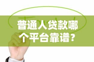 普通人贷款哪个平台靠谱?这6个正规渠道值得考虑 普通人贷款哪个平台靠谱?这6个正规渠道值得考虑
