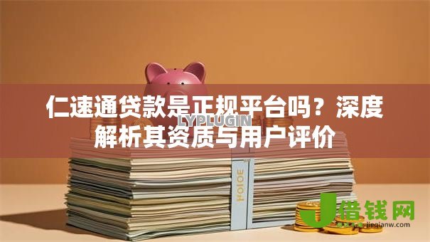 仁速通贷款是正规平台吗?深度解析其资质与用户评价 仁速通贷款是正规平台吗?深度解析其资质与用户评价