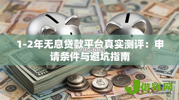 1-2年无息贷款平台真实测评：申请条件与避坑指南