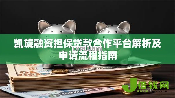凯旋融资担保贷款合作平台解析及申请流程指南 凯旋融资担保贷款合作平台解析及申请流程指南