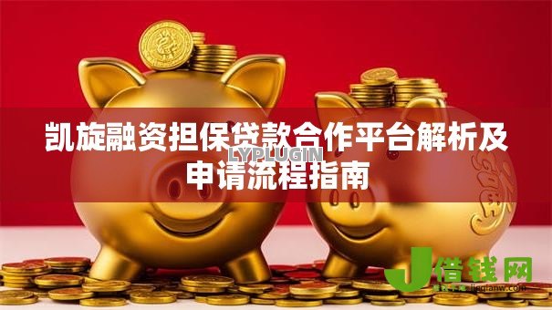 凯旋融资担保贷款合作平台解析及申请流程指南 凯旋融资担保贷款合作平台解析及申请流程指南