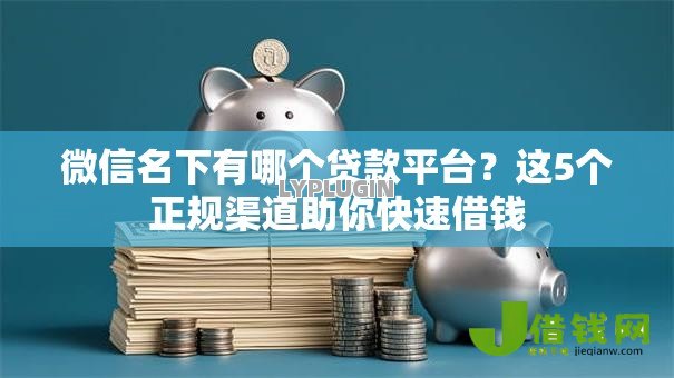 微信名下有哪个贷款平台?这5个正规渠道助你快速借钱 微信名下有哪个贷款平台?这5个正规渠道助你快速借钱