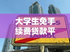 大学生免手续费贷款平台推荐:哪些平台靠谱又省钱? 大学生免手续费贷款平台推荐:哪些平台靠谱又省钱?