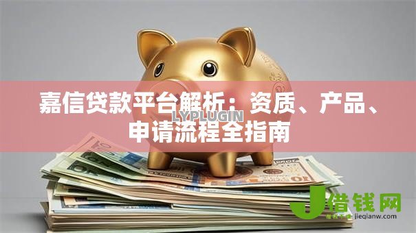 嘉信贷款平台解析:资质、产品、申请流程全指南 嘉信贷款平台解析:资质、产品、申请流程全指南