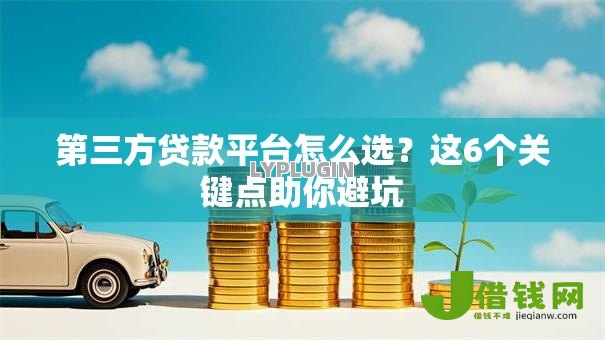 第三方贷款平台怎么选？这6个关键点助你避坑