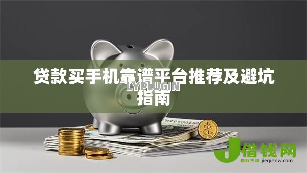 贷款买手机靠谱平台推荐及避坑指南
