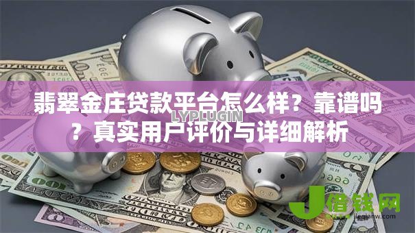 翡翠金庄贷款平台怎么样?靠谱吗?真实用户评价与详细解析 翡翠金庄贷款平台怎么样?靠谱吗?真实用户评价与详细解析