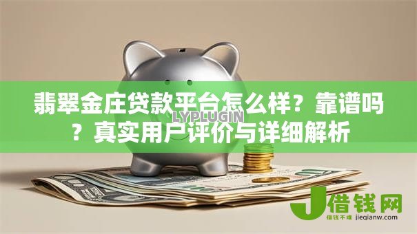 翡翠金庄贷款平台怎么样?靠谱吗?真实用户评价与详细解析 翡翠金庄贷款平台怎么样?靠谱吗?真实用户评价与详细解析