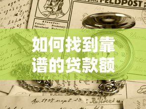 如何找到靠谱的贷款额度平台？这五个技巧助你轻松解决资金需求