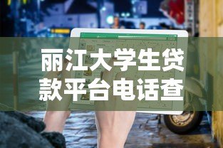 丽江大学生贷款平台电话查询及正规申请指南 丽江大学生贷款平台电话查询及正规申请指南
