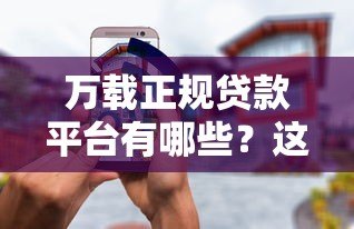 万载正规贷款平台有哪些?这10个渠道靠谱又安全 万载正规贷款平台有哪些?这10个渠道靠谱又安全