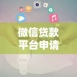 微信贷款平台申请攻略及注意事项 微信贷款平台申请攻略及注意事项