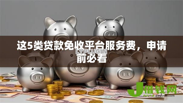 这5类贷款免收平台服务费,申请前必看 这5类贷款免收平台服务费,申请前必看