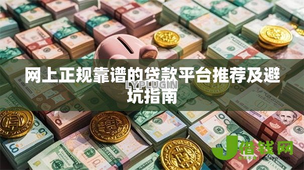 网上正规靠谱的贷款平台推荐及避坑指南