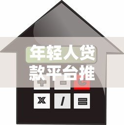 年轻人贷款平台推荐:低利率高额度灵活还款方案 年轻人贷款平台推荐:低利率高额度灵活还款方案