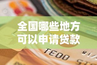 全国哪些地方可以申请贷款?正规平台推荐与选择指南 全国哪些地方可以申请贷款?正规平台推荐与选择指南