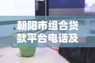 朝阳市组合贷款平台电话及办理流程全攻略 朝阳市组合贷款平台电话及办理流程全攻略