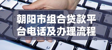 朝阳市组合贷款平台电话及办理流程全攻略 朝阳市组合贷款平台电话及办理流程全攻略