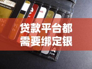 贷款平台都需要绑定银行卡吗?一文解析必备流程与替代方案 贷款平台都需要绑定银行卡吗?一文解析必备流程与替代方案