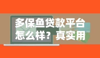 多保鱼贷款平台怎么样?真实用户测评与深度解析 多保鱼贷款平台怎么样?真实用户测评与深度解析