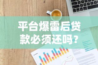 平台爆雷后贷款必须还吗?法律和征信影响全解析 平台爆雷后贷款必须还吗?法律和征信影响全解析