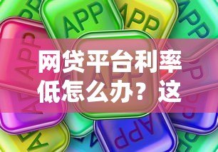 网贷平台利率低怎么办?这些方法帮你省钱又安心 网贷平台利率低怎么办?这些方法帮你省钱又安心