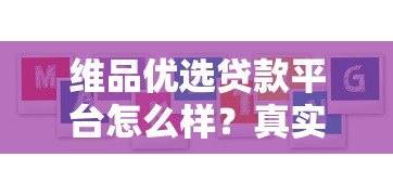 维品优选贷款平台怎么样?真实用户评价与详细解析 维品优选贷款平台怎么样?真实用户评价与详细解析
