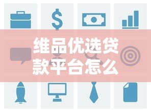 维品优选贷款平台怎么样?真实用户评价与详细解析 维品优选贷款平台怎么样?真实用户评价与详细解析