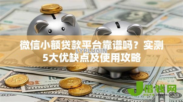微信小额贷款平台靠谱吗?实测5大优缺点及使用攻略 微信小额贷款平台靠谱吗?实测5大优缺点及使用攻略